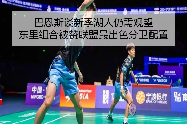 巴恩斯谈新季湖人仍需观望 东里组合被赞联盟最出色分卫配置 | JIUYOU
