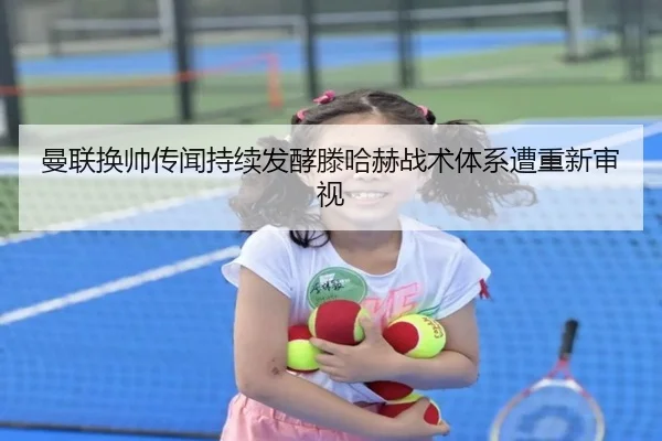 曼联换帅传闻持续发酵滕哈赫战术体系遭重新审视 | JIUYOU